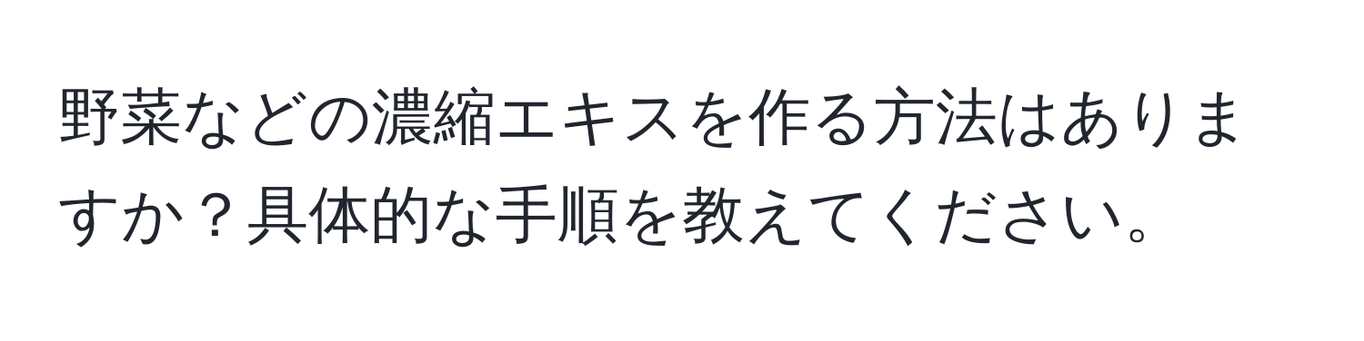 野菜などの濃縮エキスを作る方法はありますか？具体的な手順を教えてください。