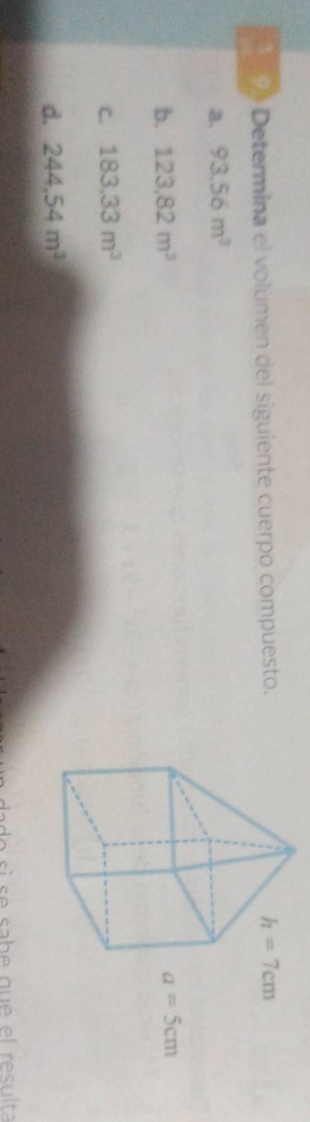 Determina el volumen del siguiente cuerpo compuesto.
a. 93.56m^3
b. 123,82m^3
C. 183,33m^3
d. 244.54m^3