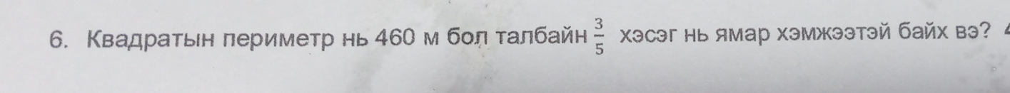 Κвадраτьен πериметр нь 46Ο м бол τалбайн  3/5  XэCэг нь ямар хэмжээтэй байх вэ?