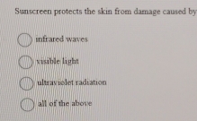 Sunscreen protects the skin from damage caused by
infrared waves
visible light
ultraviolet radiation
all of the above