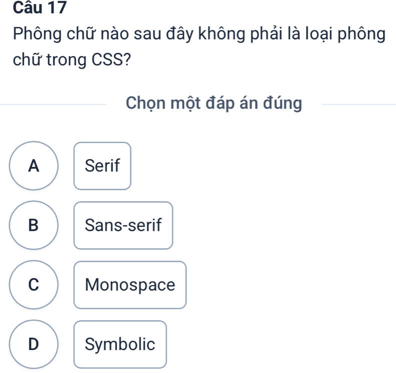 Phông chữ nào sau đây không phải là loại phông
chữ trong CSS?
Chọn một đáp án đúng
A Serif
B Sans-serif
C Monospace
D Symbolic