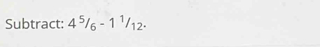 Subtract: 4^5/_6-1^1/_12.