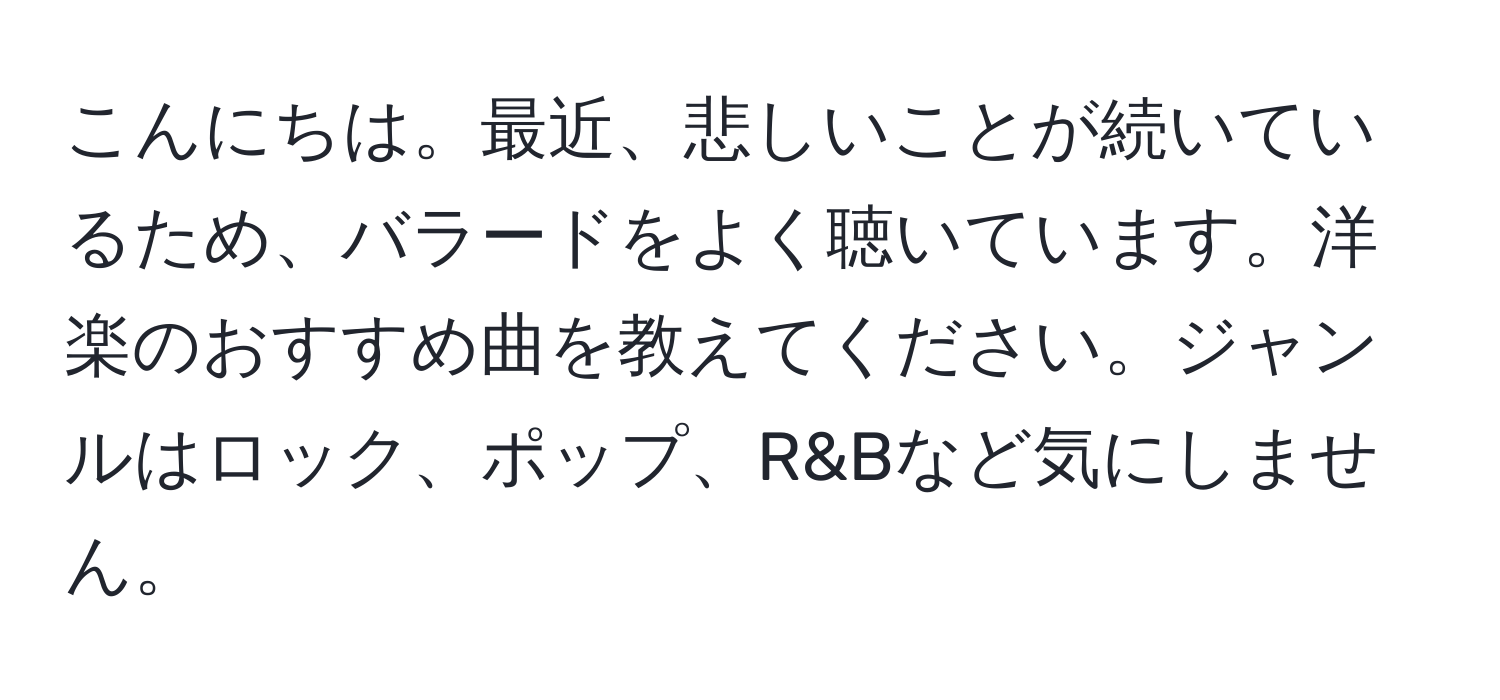 こんにちは。最近、悲しいことが続いているため、バラードをよく聴いています。洋楽のおすすめ曲を教えてください。ジャンルはロック、ポップ、R&Bなど気にしません。