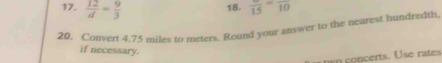  12/d = 9/3  18. frac 15=frac 10
20. Convert 4.75 miles to meters. Round your answer to the nearest hundredth, 
if necessary. 
hin concerts. Use rates