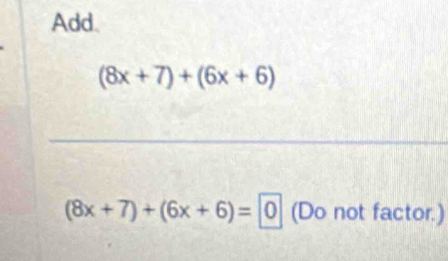 Add.
(8x+7)+(6x+6)
_
(8x+7)+(6x+6)=0 (Do not factor.)