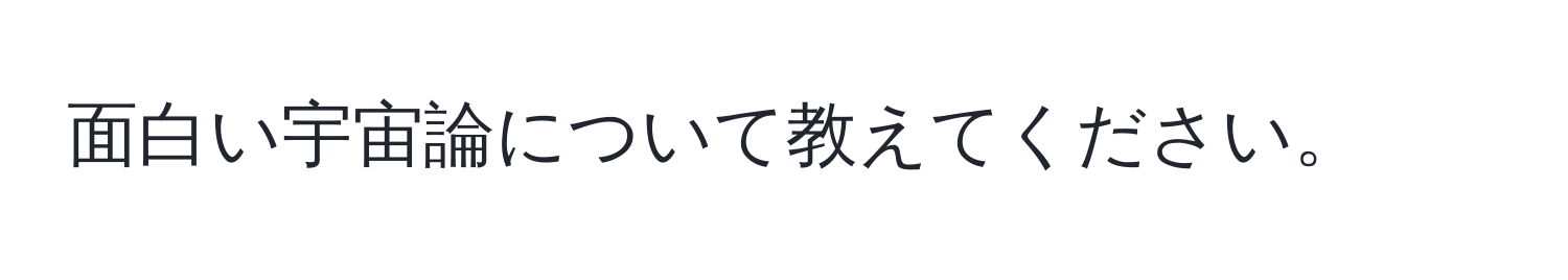 面白い宇宙論について教えてください。