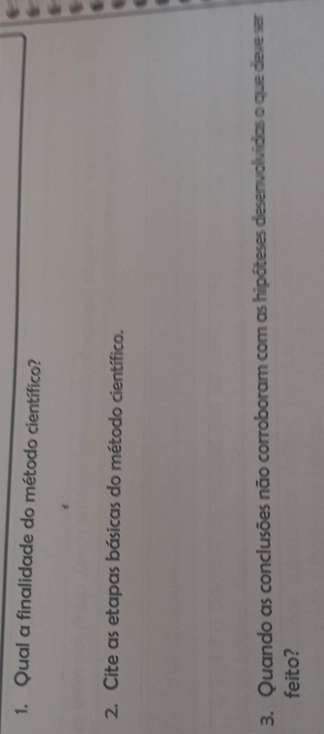 Qual a finalidade do método científico? 
2. Cite as etapas básicas do método científico. 
3. Quando as conclusões não corroboram com as hipóteses desenvolvidas o que deve ser 
feito?