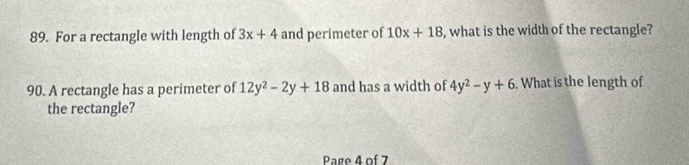 For a rectangle with length of 3x+4 and perimeter of 10x+18 , what is the width of the rectangle? 
90. A rectangle has a perimeter of 12y^2-2y+18 and has a width of 4y^2-y+6. What is the length of 
the rectangle? 
Page 4 of 7