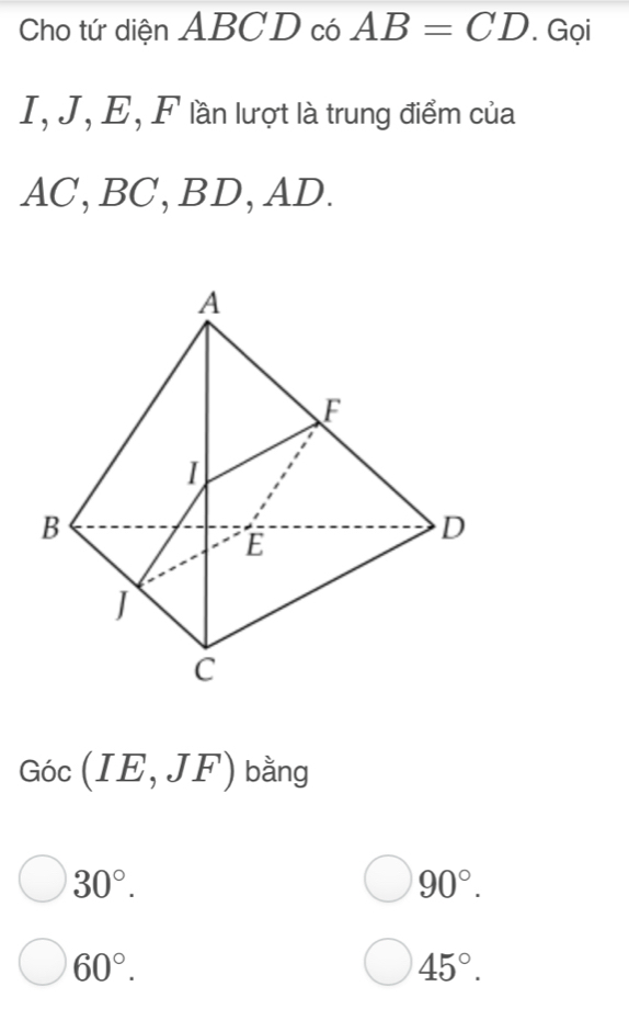 Cho tứ diện ABCD có AB=CD. Gọi
I, J, E, F lần lượt là trung điểm của
AC, BC, BD, AD.
Goc(IE,JF) bằng
30°.
90°.
60°.
45°.