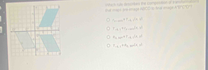 Which rule describes the composition of transformations
that maps pre-image ABCD to final image A'B'C'D°C°D° 2
f_2=_kis^0T_-6,1(x,y)
T_-6,1or_x-2xis(x,y)
R_0,p_0=°T_-6,1(x,y)
T_-6,1circ R_0,30°(x,y)