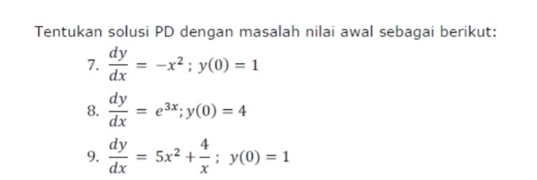 Tentukan solusi PD dengan masalah nilai awal sebagai berikut:
7.  dy/dx =-x^2; y(0)=1
8.  dy/dx =e^(3x); y(0)=4
9.  dy/dx =5x^2+ 4/x ; y(0)=1