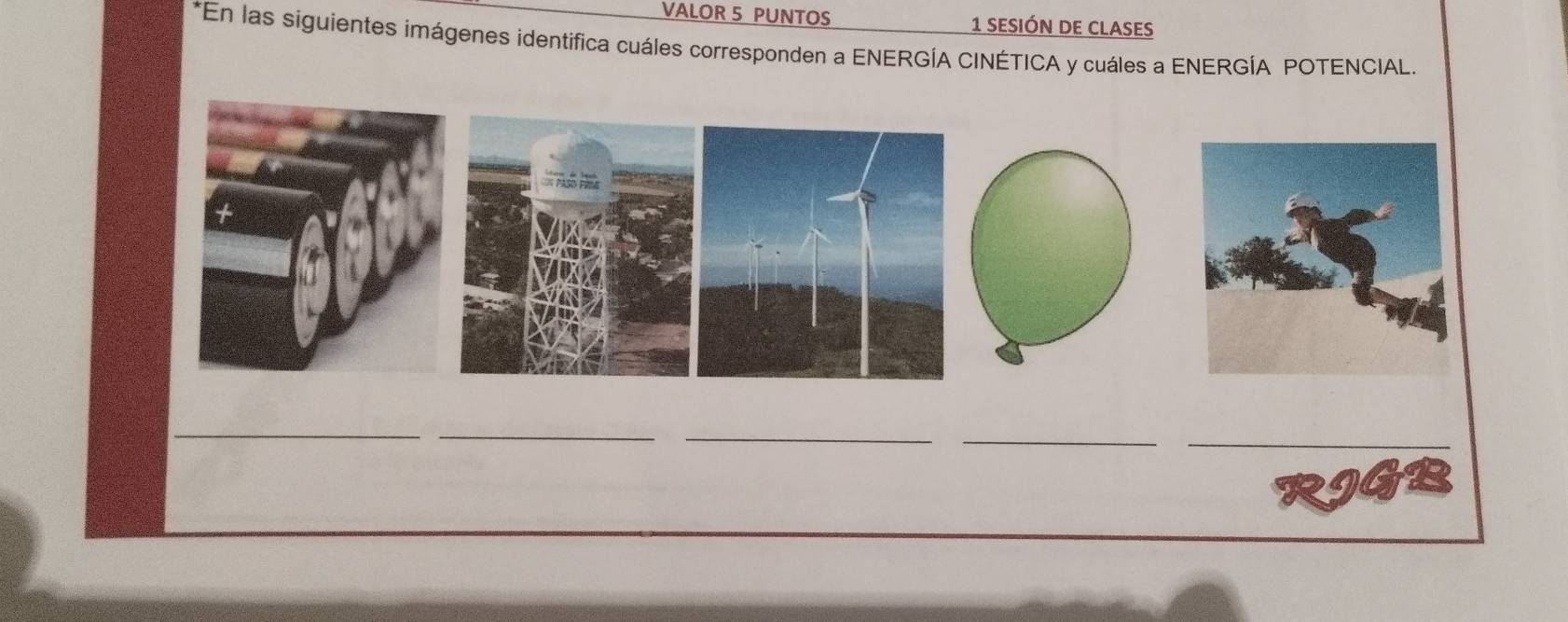 VALOR 5 PUNTOS 1 sesión de clases 
*En las siguientes imágenes identifica cuáles corresponden a ENERGÍA CINÉTICA y cuáles a ENERGÍA POTENCIAL. 
_ 
_ 
_ 
_ 
_