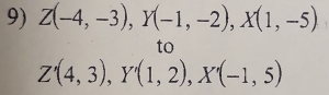 Z(-4,-3), Y(-1,-2), X(1,-5)
to
Z'(4,3), Y'(1,2), X'(-1,5)