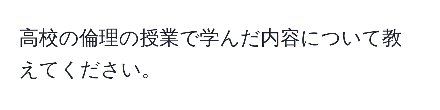 高校の倫理の授業で学んだ内容について教えてください。