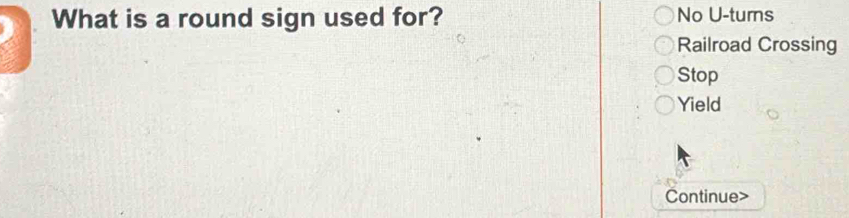 What is a round sign used for? No U-tumns 
Railroad Crossing 
Stop 
Yield 
Continue>