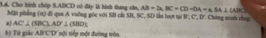 Cho hình chóp S. ABCD có đây là hình thang cân, AB=2a, BC=CD=DA=a, SA⊥ (ABC
Mật phẳng (α) đi qua A vuông góc với SB cất SB, SC, SD lần lượt tại B ', C', D'. Chừng minh rằng: 
a) AC'⊥ (SBC), AD'⊥ (SBD); 
b) Tứ giác AB'C'D' nội tiếp một đường tròn.