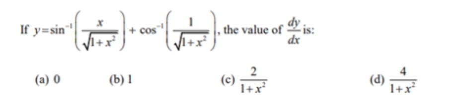 If y=sin^(-1)( x/sqrt(1+x^2) )+cos^(-1)( 1/sqrt(1+x^2) ) , the value of  dy/dx  is:
(a) 0 (b) 1 (c)  2/1+x^2  (d)  4/1+x^2 