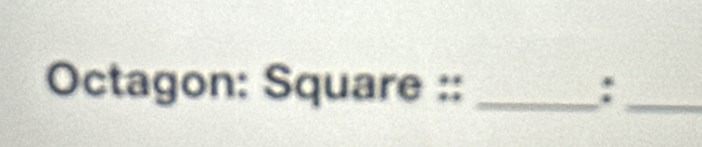 Octagon: Square :: _:_