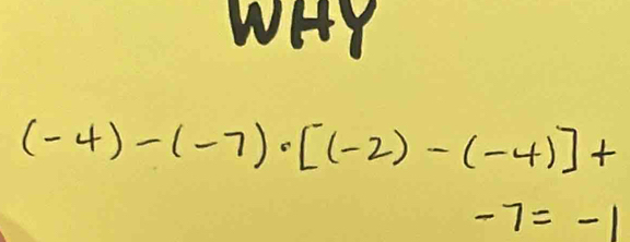 WHY
(-4)-(-7)· [(-2)-(-4)]+
-7=-1