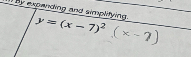 by expanding and simplifying.
y=(x-7)^2 (* -7)