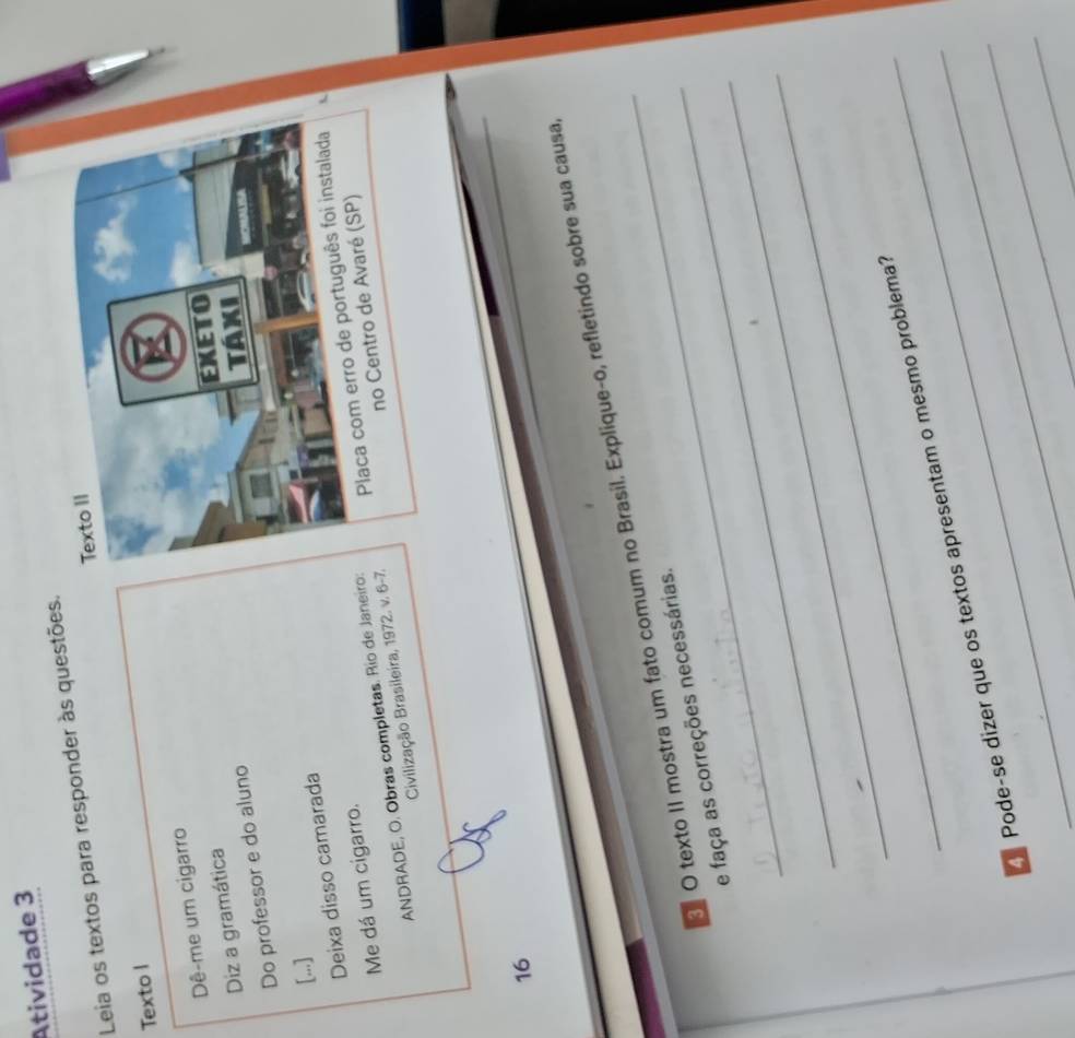 Atividade 3 
Leia os textos para responder às questões. 
Texto I 
Dê-me um cigarro 
Diz a gramática 
Do professor e do aluno 
[...] 
Deixa disso camarada 
Me dá um cigarro. 
ANDRADE, O. Obras completas. Rio de Janeir 
Civilização Brasileira, 1972. v. 6 
16 
O texto II mostra um fato comum no Brasil. Explique-o, refletindo sobre sua causa, 
_ 
e faça as correções necessárias. 
_ 
_ 
_ 
Pode-se dizer que os textos apresentam o mesmo problema?