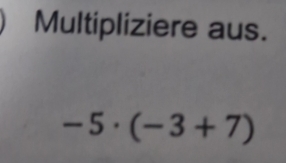 Multipliziere aus.
-5· (-3+7)