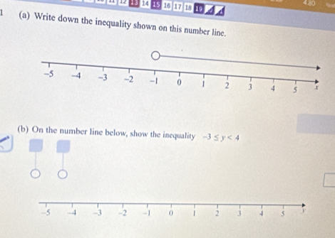 4.80 
14 15 16 17 18 19 
1 (a) Write down the inequality shown on this number line. 
(b) On the number line below, show the inequality -3≤ y<4</tex>