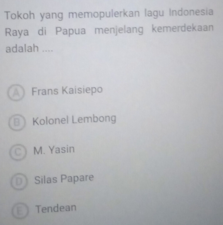 Tokoh yang memopulerkan lagu Indonesia
Raya di Papua menjelang kemerdekaan
adalah ....
A Frans Kaisiepo
B Kolonel Lembong
C M. Yasin
D Silas Papare
E Tendean