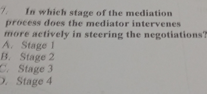 In which stage of the mediation
process does the mediator intervenes 
more actively in steering the negotiations?
A. Stage 1
B. Stage 2
C. Stage 3
D. Stage 4