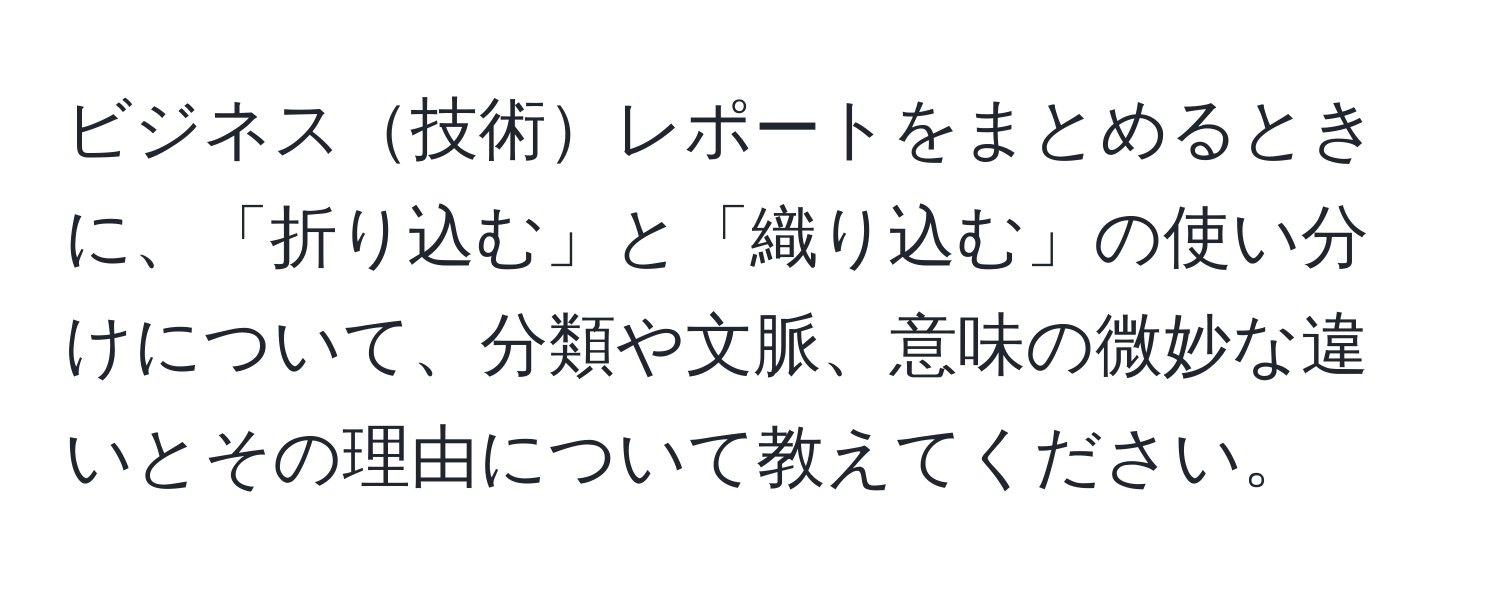 ビジネス技術レポートをまとめるときに、「折り込む」と「織り込む」の使い分けについて、分類や文脈、意味の微妙な違いとその理由について教えてください。