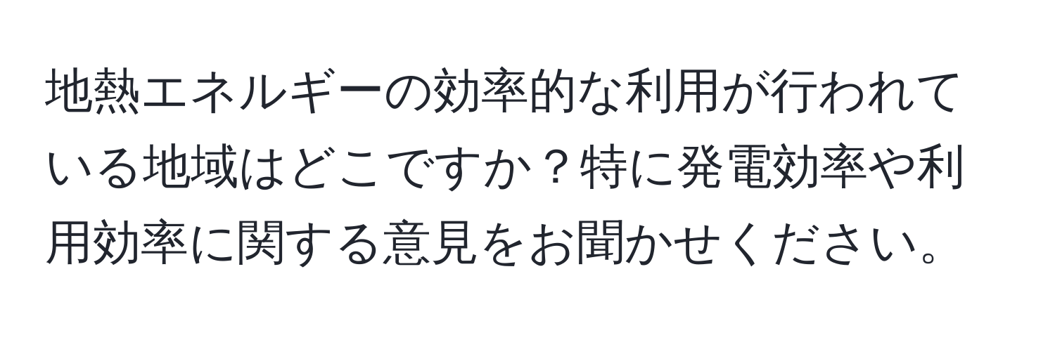 地熱エネルギーの効率的な利用が行われている地域はどこですか？特に発電効率や利用効率に関する意見をお聞かせください。