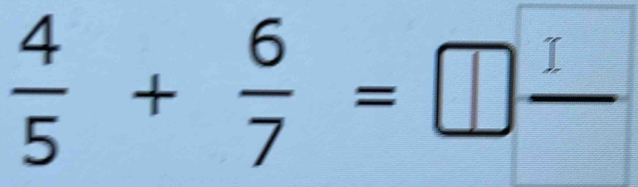  4/5 + 6/7 =□  □ /□  