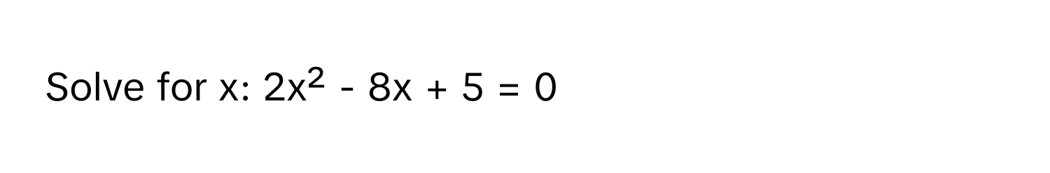 Solve for x: 2x² - 8x + 5 = 0