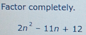 Factor completely.
2n^2-11n+12