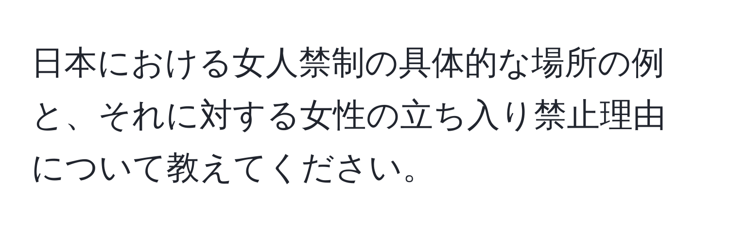 日本における女人禁制の具体的な場所の例と、それに対する女性の立ち入り禁止理由について教えてください。