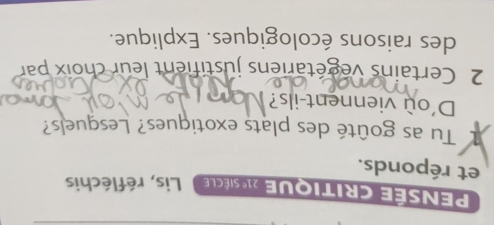 PEnsée Critique 21^e SIÈCLE Lis, réfléchis 
et réponds. 
1 Tu as goûté des plats exotiques? Lesquels? 
D'où viennent-ils? on 
2 Certains végétariens justifient leur choix par 
des raisons écologiques. Explique.