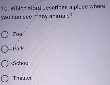 Which word describes a place where
you can see many animals?
Zoọ
Park
School
Theater