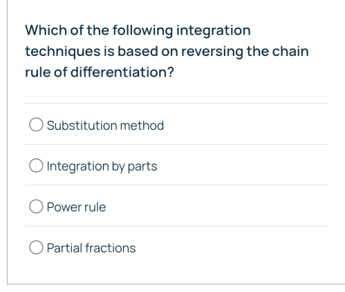 Which of the following integration
techniques is based on reversing the chain
rule of differentiation?
Substitution method
Integration by parts
Power rule
Partial fractions