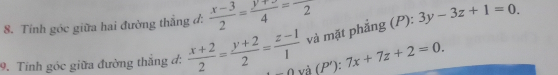 Tính góc giữa hai đường thẳng đ:  (x-3)/2 = (y+3)/4 =2
và mặt phẳng (P): 3y-3z+1=0. 
9. Tính góc giữa đường thắng đ:  (x+2)/2 = (y+2)/2 = (z-1)/1  và (P'): 7x+7z+2=0. 
∩ ∩