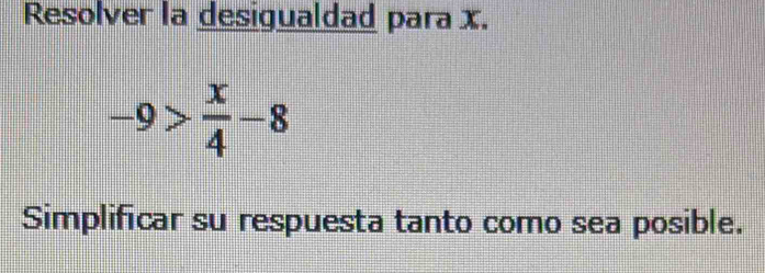 Resolver la desigualdad para x.
-9> x/4 -8
Simplificar su respuesta tanto como sea posible.