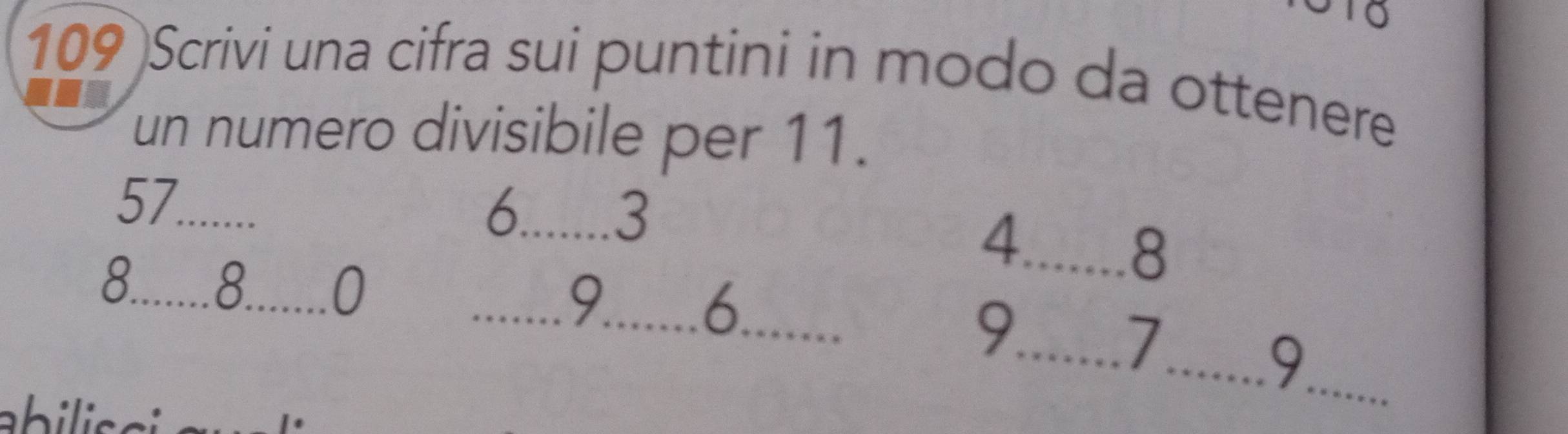 109 Scrivi una cifra sui puntini in modo da ottenere 
un numero divisibile per 11.
57 _
6. 3
4._
8
9
8 _ 8 _ 0 ___9_
6
_ 7
_ 9