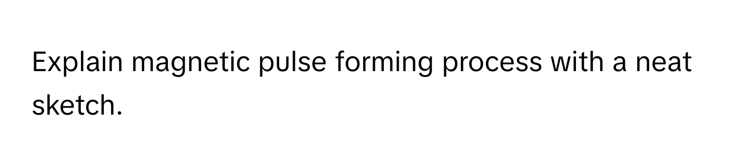 Explain magnetic pulse forming process with a neat sketch.