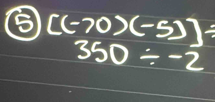 ⑤ [(-70)(-5)]/
350/ -2