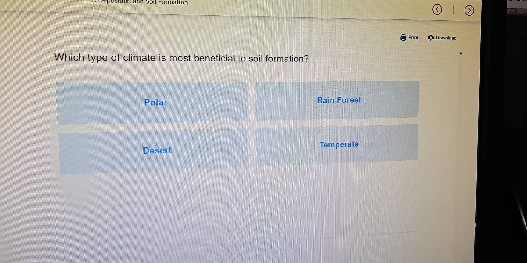 on and Soll Formatión
Print Download
Which type of climate is most beneficial to soil formation?
Polar Rain Forest
Temperate
Desert