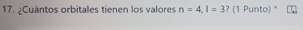 ¿Cuántos orbitales tienen los valores n=4, l=3 ? (1 Punto) *