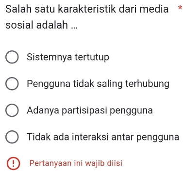 Salah satu karakteristik dari media *
sosial adalah ...
Sistemnya tertutup
Pengguna tidak saling terhubung
Adanya partisipasi pengguna
Tidak ada interaksi antar pengguna
Pertanyaan ini wajib diisi