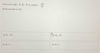 Cha B và b c |overline a|-sqrt(5), |overline b-sqrt(6) và cos (a.b)=- sqrt(30)/30 . 
Độ đài của véclo overline a=618
|a+6|=sqrt(15).
|a+b|-sqrt(34)
|a+6|-1
|5+5|-4