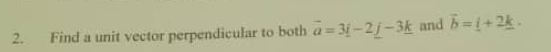 Find a unit vector perpendicular to both vector a=3_ i-2_ j-3_ k and vector b=_ i+2_ k.