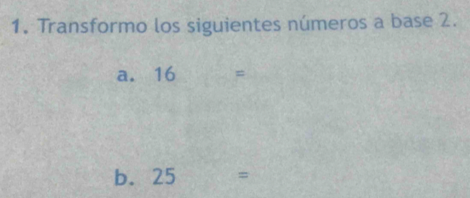 Transformo los siguientes números a base 2. 
a. 16 =
b. 25 =