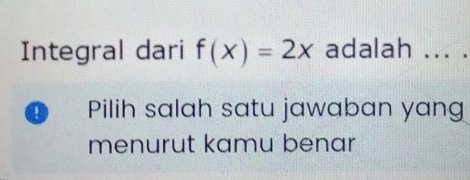 Integral dari f(x)=2x adalah ... . 
Pilih salah satu jawaban yang 
menurut kamu benar